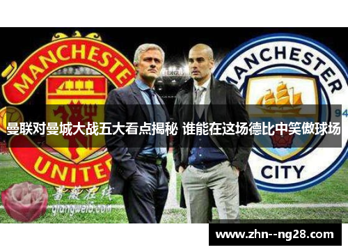 曼联对曼城大战五大看点揭秘 谁能在这场德比中笑傲球场 曼联对曼城大战五大看点揭秘 谁能在这场德比中笑傲球场