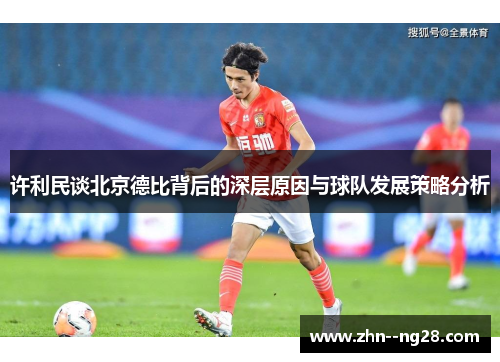 许利民谈北京德比背后的深层原因与球队发展策略分析 许利民谈北京德比背后的深层原因与球队发展策略分析