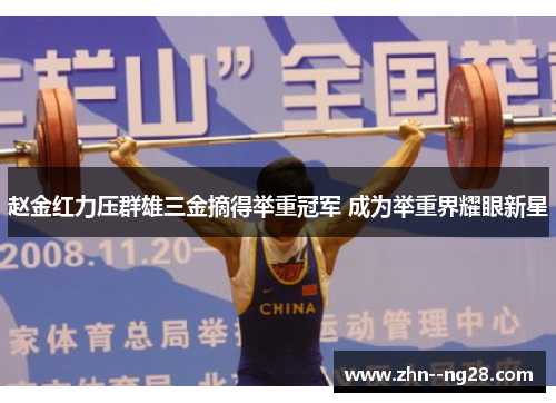 赵金红力压群雄三金摘得举重冠军 成为举重界耀眼新星 赵金红力压群雄三金摘得举重冠军 成为举重界耀眼新星