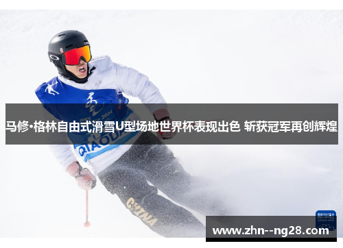 马修·格林自由式滑雪U型场地世界杯表现出色 斩获冠军再创辉煌