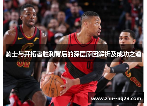 骑士与开拓者胜利背后的深层原因解析及成功之道