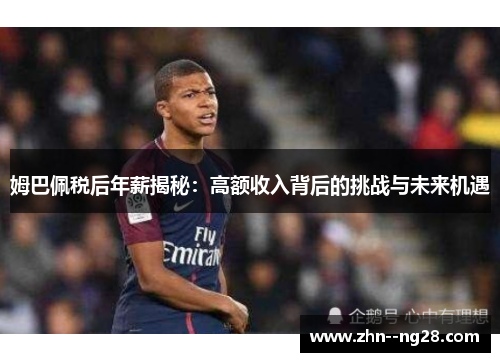 姆巴佩税后年薪揭秘：高额收入背后的挑战与未来机遇