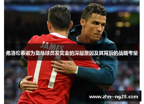 弗洛伦蒂诺为皇马球员发奖金的深层原因及其背后的战略考量 弗洛伦蒂诺为皇马球员发奖金的深层原因及其背后的战略考量