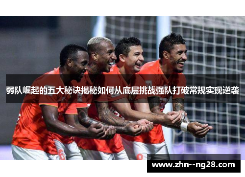 弱队崛起的五大秘诀揭秘如何从底层挑战强队打破常规实现逆袭