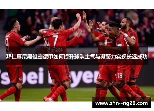 拜仁慕尼黑雄霸德甲如何提升球队士气与凝聚力实现长远成功 拜仁慕尼黑雄霸德甲如何提升球队士气与凝聚力实现长远成功