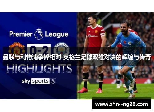 曼联与利物浦争锋相对 英格兰足球双雄对决的辉煌与传奇 曼联与利物浦争锋相对 英格兰足球双雄对决的辉煌与传奇
