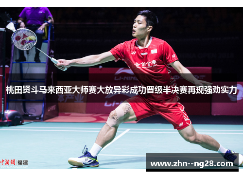 桃田贤斗马来西亚大师赛大放异彩成功晋级半决赛再现强劲实力