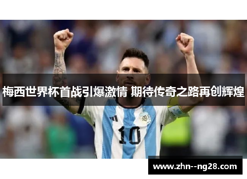 梅西世界杯首战引爆激情 期待传奇之路再创辉煌
