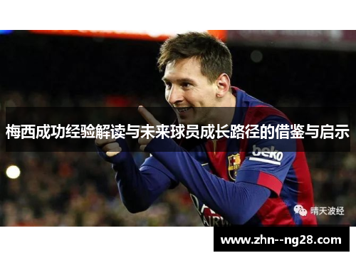 梅西成功经验解读与未来球员成长路径的借鉴与启示