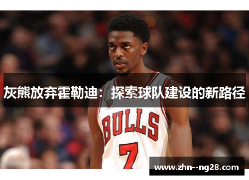 灰熊放弃霍勒迪：探索球队建设的新路径