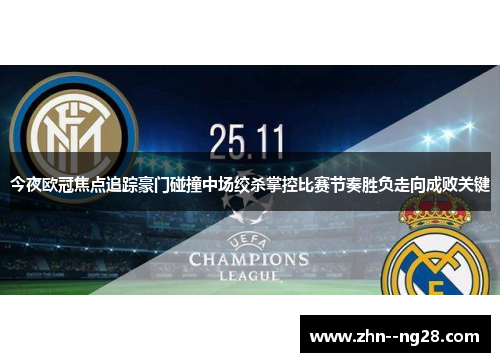 今夜欧冠焦点追踪豪门碰撞中场绞杀掌控比赛节奏胜负走向成败关键 今夜欧冠焦点追踪豪门碰撞中场绞杀掌控比赛节奏胜负走向成败关键