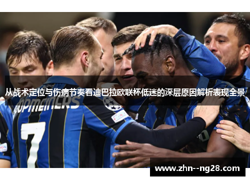 从战术定位与伤病节奏看迪巴拉欧联杯低迷的深层原因解析表现全景 从战术定位与伤病节奏看迪巴拉欧联杯低迷的深层原因解析表现全景