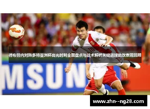 德布劳内对阵多特亚洲杯高光时刻全面盘点与战术解析关键进球助攻表现回顾