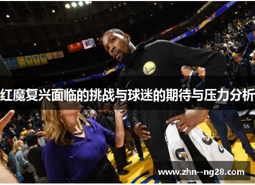 红魔复兴面临的挑战与球迷的期待与压力分析