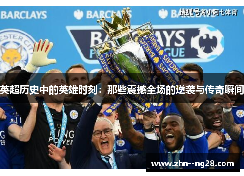 英超历史中的英雄时刻：那些震撼全场的逆袭与传奇瞬间