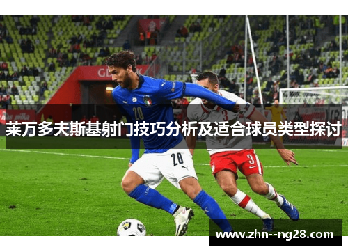 莱万多夫斯基射门技巧分析及适合球员类型探讨 莱万多夫斯基射门技巧分析及适合球员类型探讨