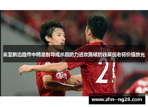 姜至鹏边路传中精准制导成杀器助力进攻撕破防线展现老将价值放光 姜至鹏边路传中精准制导成杀器助力进攻撕破防线展现老将价值放光