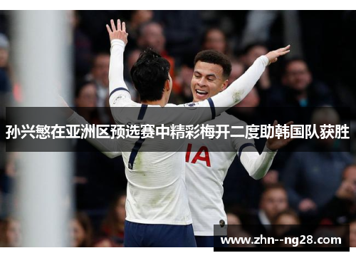 孙兴慜在亚洲区预选赛中精彩梅开二度助韩国队获胜