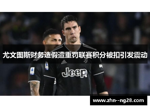 尤文图斯财务造假遭重罚联赛积分被扣引发震动 尤文图斯财务造假遭重罚联赛积分被扣引发震动