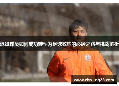 退役球员如何成功转型为足球教练的必经之路与挑战解析