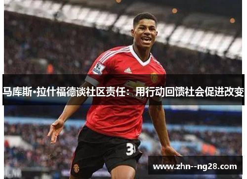马库斯·拉什福德谈社区责任:用行动回馈社会促进改变 马库斯·拉什福德谈社区责任:用行动回馈社会促进改变