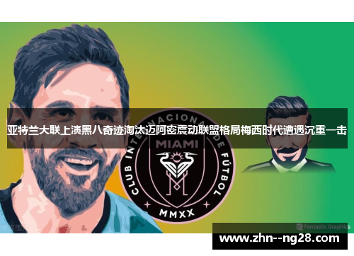 亚特兰大联上演黑八奇迹淘汰迈阿密震动联盟格局梅西时代遭遇沉重一击